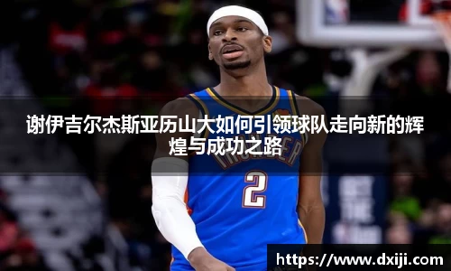 好博谢伊吉尔杰斯亚历山大如何引领球队走向新的辉煌与成功之路