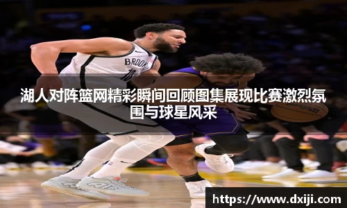 湖人对阵篮网精彩瞬间回顾图集展现比赛激烈氛围与球星风采